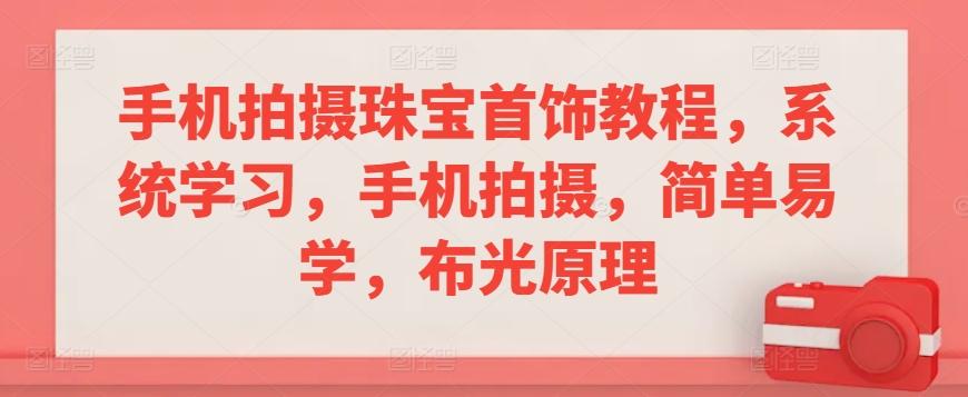 手机拍摄珠宝首饰教程，系统学习，手机拍摄，简单易学，布光原理-轻创星球网