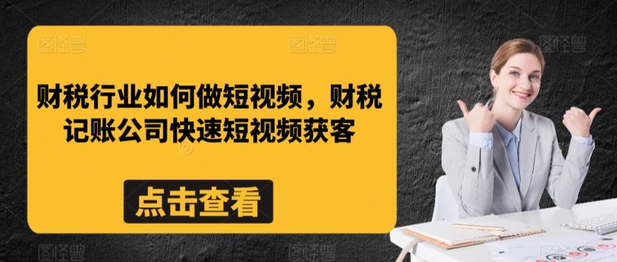财税行业如何做短视频，财税记账公司快速短视频获客-轻创星球网