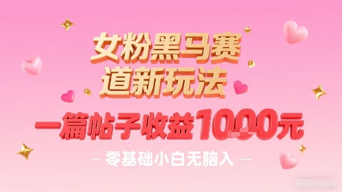 女粉黑马赛道新玩法,一篇帖子收益1k,零基础小白无脑入非常适合-轻创星球网