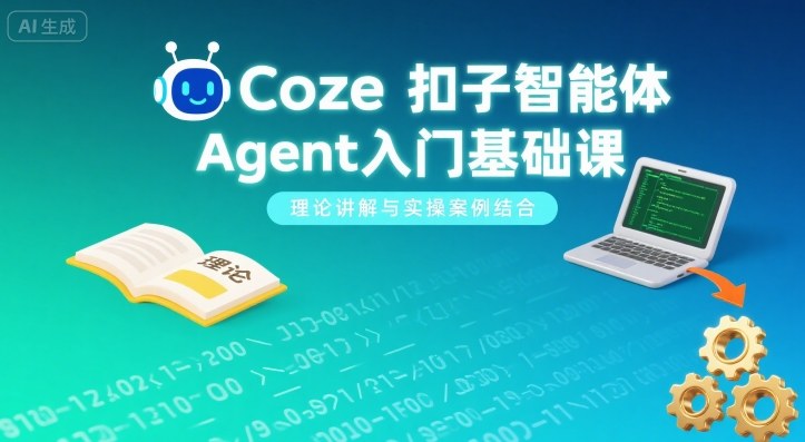 Coze扣子智能体Agent入门基础课，理论讲解与实操案例结合-轻创星球网