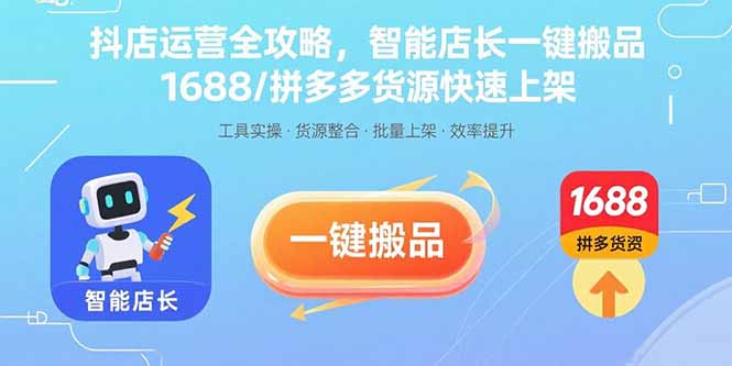 抖店运营全攻略，智能店长一键搬品，1688/拼多多货源快速上架-轻创星球网
