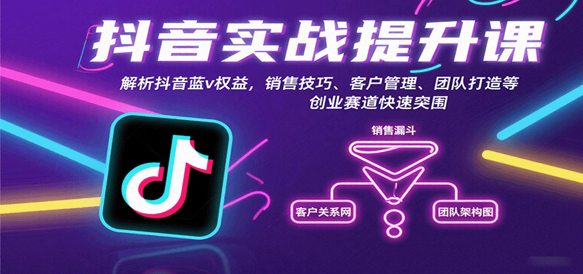 抖音实战提升课：解析抖音蓝v权益，销售技巧、客户管理、团队打造等创业赛道快速突围-轻创星球网