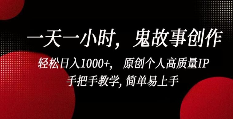 一天一小时，鬼故事创作， 轻松日入1000+， 原创个人高质量IP，手把手教学, 简单易上手【揭秘】-轻创星球网