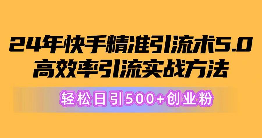 24年快手精准引流术5.0，高效率引流实战方法，轻松日引500+创业粉-轻创星球网