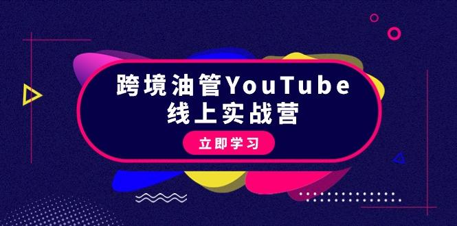 (9389期)跨境油管YouTube线上营：大量实战一步步教你从理论到实操到赚钱(45节)-轻创星球网