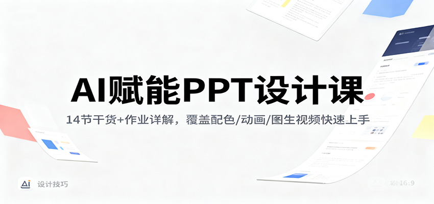 AI赋能PPT设计课:14节干货+作业详解,覆盖配色/动画/图生视频快速上手-轻创星球网
