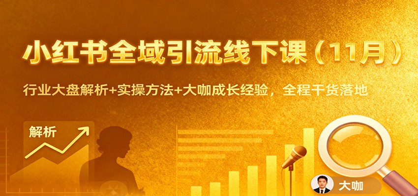 小红书全域引流线下课(11月)：行业大盘解析+实操方法+大咖成长经验，全程干货落地-轻创星球网