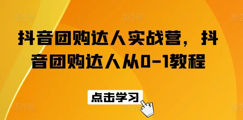 抖音团购达人实战营，抖音团购达人从0-1教程-轻创星球网