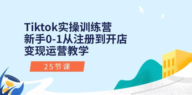 Tiktok实操训练营：新手0-1从注册到开店变现运营教学(25节课-轻创星球网