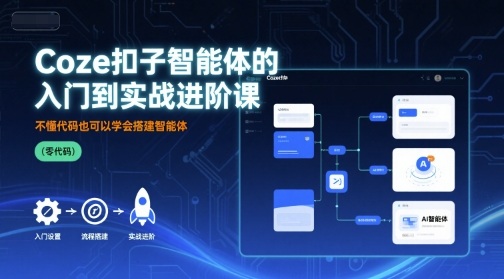 Coze扣子智能体的入门到实战进阶课，不懂代码也可以学会搭建智能体-轻创星球网