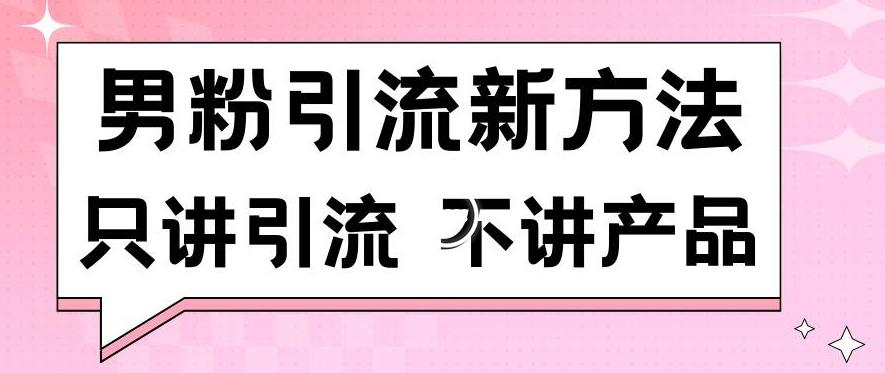 男粉引流新方法日引流100多个男粉只讲引流不讲产品不违规不封号【揭秘】-轻创星球网