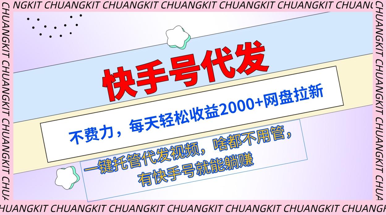(9492期)快手号代发：不费力，每天轻松收益2000+网盘拉新一键托管代发视频-轻创星球网