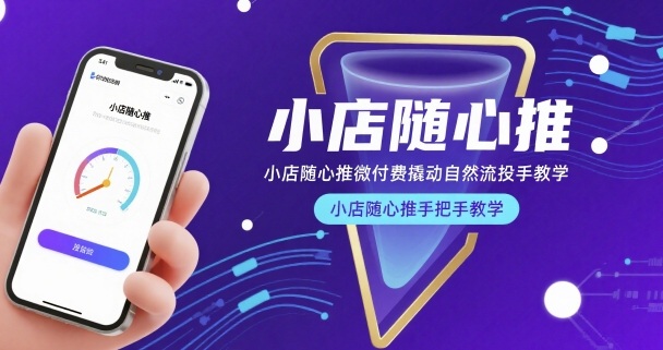 小店随心推微付费撬动自然流投手教学，小店随心推手把手教学-轻创星球网