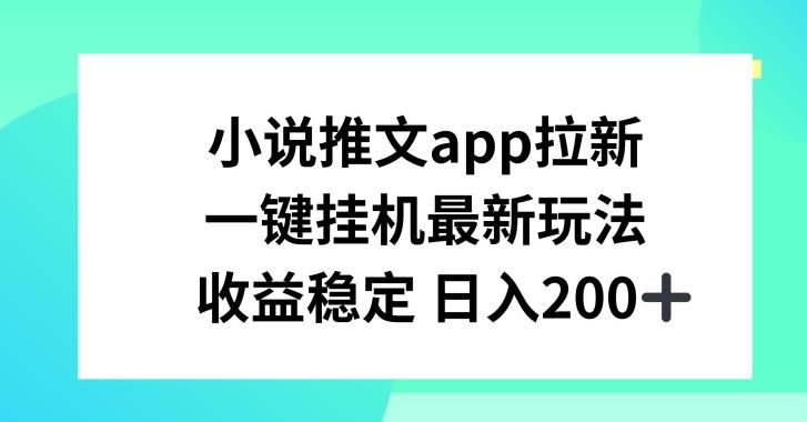 小说推文APP拉新，一键挂JI新玩法，收益稳定日入200+【揭秘】-轻创星球网