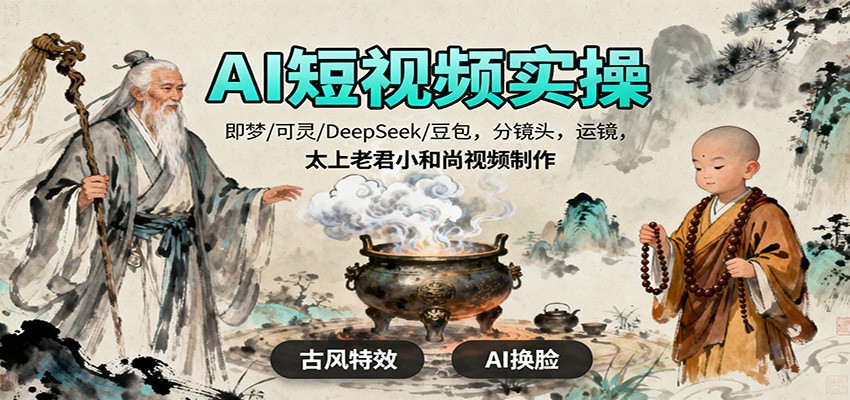 AI短视频实操，即梦/可灵/DeepSeek/豆包，分镜头，运镜，太上老君小和尚视频制作-轻创星球网