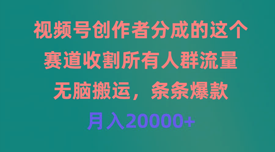 (9406期)视频号创作者分成的这个赛道，收割所有人群流量，无脑搬运，条条爆款，...-轻创星球网