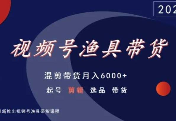 视频号渔具带货，混剪带货月入6000+，起号剪辑选品带货-轻创星球网