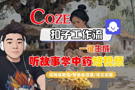 Coze扣子智能体工作流一键生成“听故事学中药“短视频，全流程保姆级教学-轻创星球网