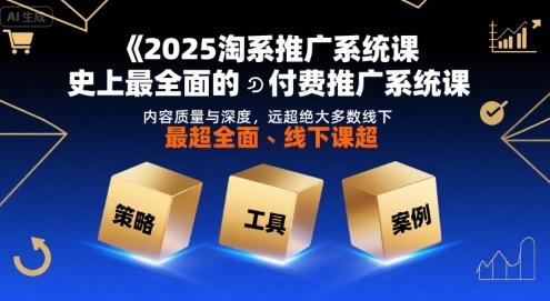 2025淘系推广系统课，史上最全面的付费推广系统课，内容质量与深度，远超绝大多数线下课-轻创星球网