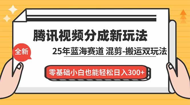 腾讯视频分成计划最新教程：25年蓝海赛道，混剪、搬运双玩法，零基础小白也能轻松日入300+-轻创星球网