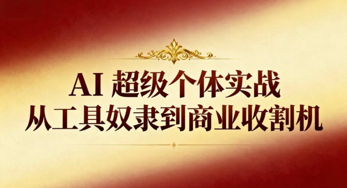 AI超级个体实战：从工具奴隶到商业收割机-轻创星球网