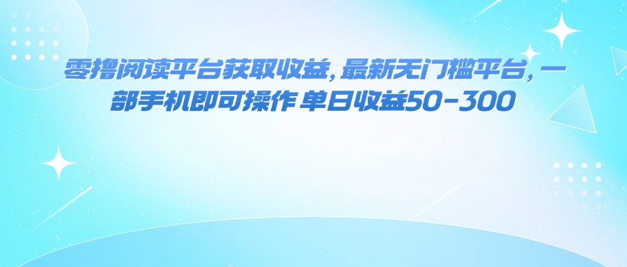 零撸阅读平台获取收益,最新无门槛平台,一部手机即可操作 单日收益50-300-轻创星球网