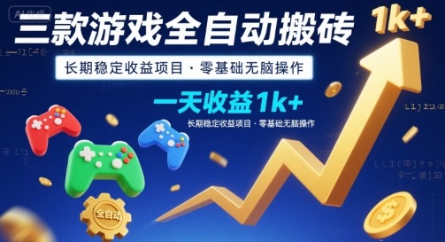三款游戏全自动搬砖，一天收益1k+，长期稳定收益项目，零基础无脑操作【揭秘】-轻创星球网