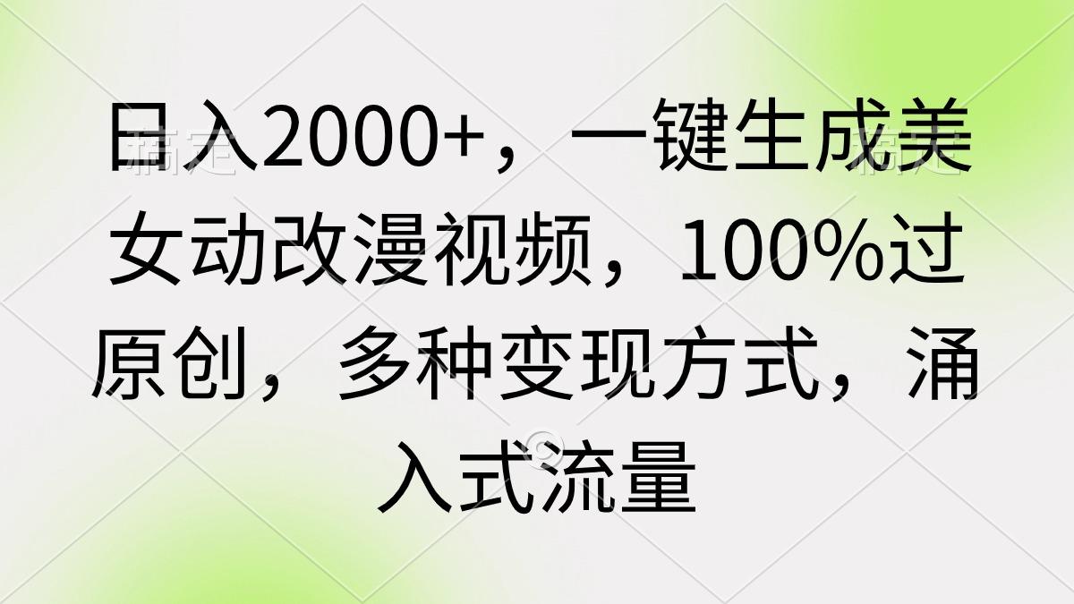 (9415期)日入2000+，一键生成美女动改漫视频，100%过原创，多种变现方式 涌入式流量-轻创星球网