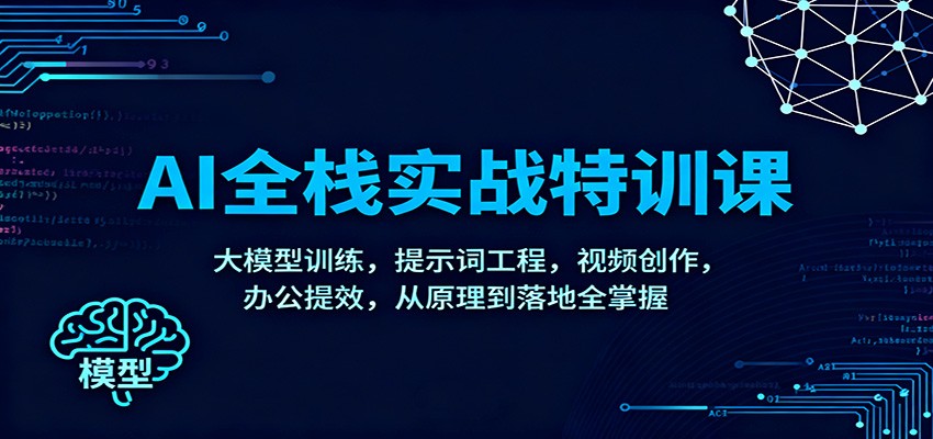 AI全栈实战特训课：大模型训练，提示词工程，视频创作，办公提效，从原理到落地全掌握-轻创星球网