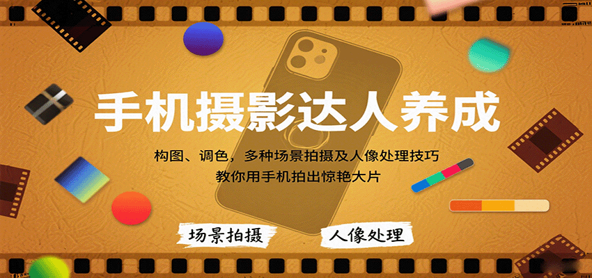 手机摄影达人养成，构图、调色，多种场景拍摄及人像处理技巧，教你用手机拍出惊艳大片-轻创星球网