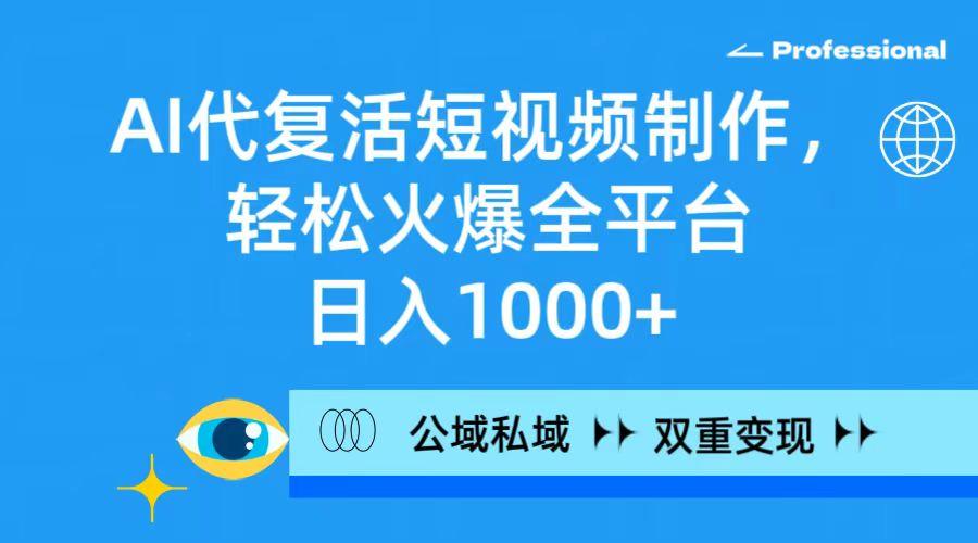 (9359期)AI代复活短视频制作，轻松火爆全平台，日入1000+，公域私域双重变现方式-轻创星球网
