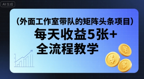 外面工作室带队的矩阵头条挂G项目，每天收益5张+，全流程教学【附全套工具】-轻创星球网