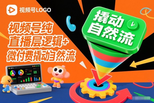 视频号纯直播底层逻辑+微付费撬动自然流-轻创星球网