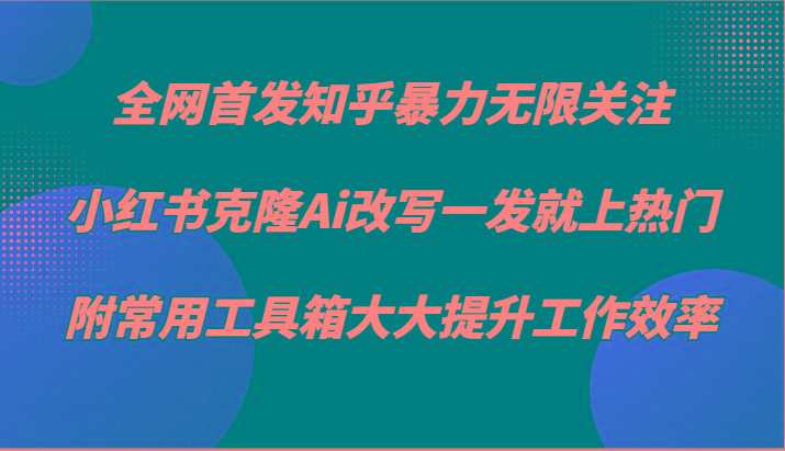 知乎暴力无限关注，小红书克隆Ai改写一发就上热门，附常用工具箱大大提升工作效率-轻创星球网