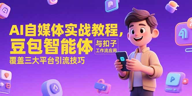 AI自媒体实战教程，豆包智能体与扣子工作流应用，覆盖三大平台引流技巧-轻创星球网