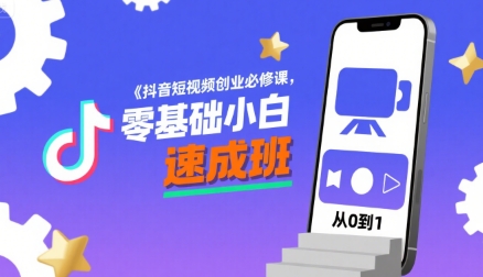 抖音短视频创业必修课，零基础小白速成班-轻创星球网