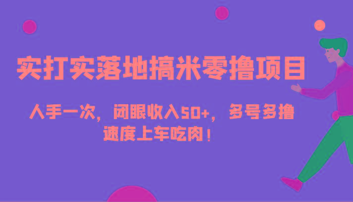 实打实落地搞米零撸项目，人手一次，闭眼收入50+，多号多撸，速度上车吃肉！-轻创星球网