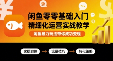 闲鱼零基础入门精细化运营实战教学，闲鱼暴力玩法带你成功变现-轻创星球网