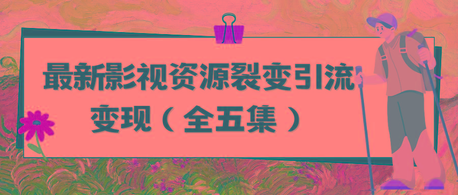 (9252期)利用最新的影视资源裂变引流变现自动引流自动成交(全五集)-轻创星球网