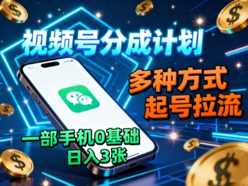 视频号分成计划，多种方式起号拉流，一部手机0基础日入3张-轻创星球网