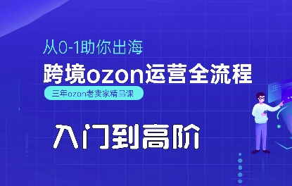 OZON入门到高阶全流程，从0-1助你出海，跨境ozon运营全流程-轻创星球网
