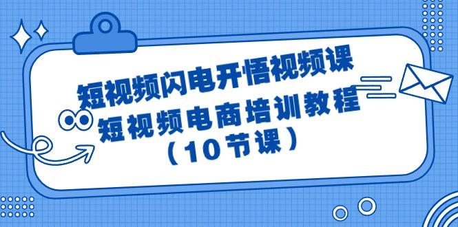 (9682期)短视频-闪电开悟视频课：短视频电商培训教程(10节课)-轻创星球网