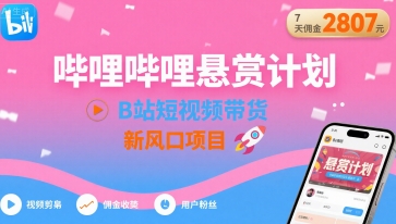 哔哩哔哩悬赏计划，B站短视频带货，7天佣金2807，新风口项目-轻创星球网