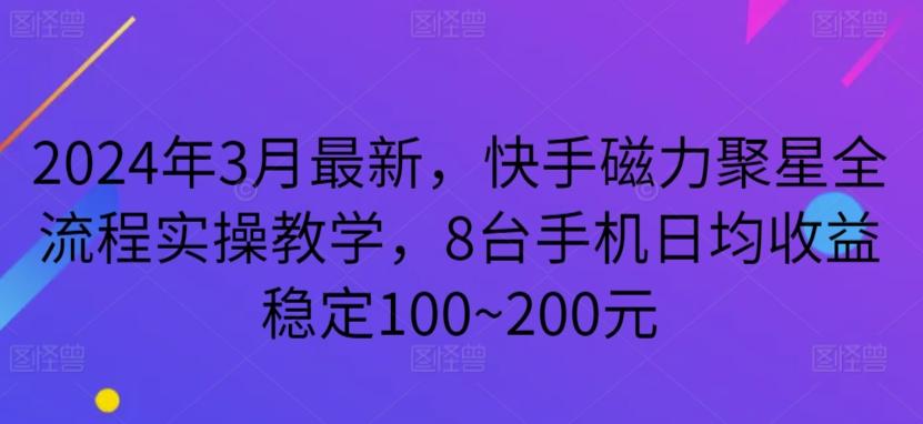 2024年3月最新，快手磁力聚星全流程实操教学，8台手机日均收益稳定100~200元【揭秘】-轻创星球网