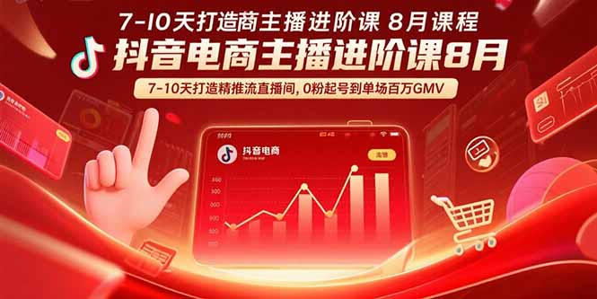 抖音电商主播进阶课8月  7-10天打造精准推流直播间，0粉起号到单场百万GMV-轻创星球网