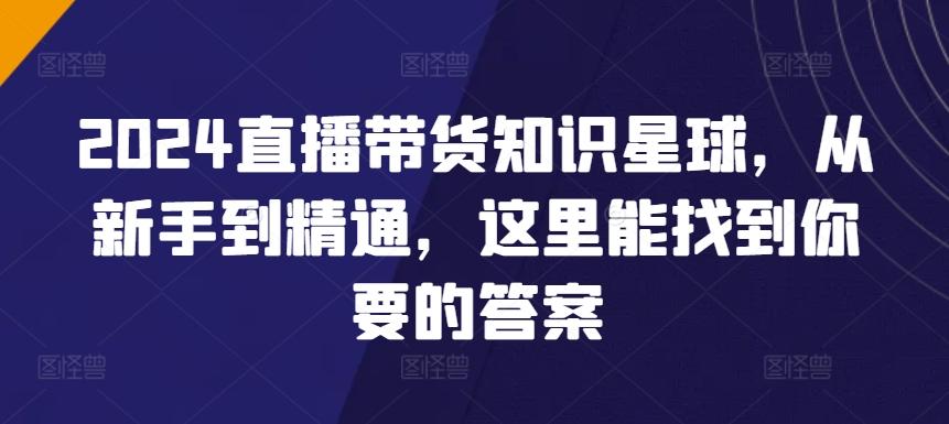 2024直播带货知识星球,从新手到精通,这里能找到你要的答案-轻创星球网