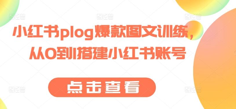 小红书plog爆款图文训练，从0到1搭建小红书账号-轻创星球网