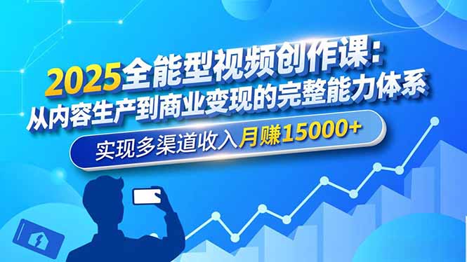 2025全能型视频创作课：从内容生产到商业变现的完整能力体系，实现多渠道收入月赚15000+-轻创星球网