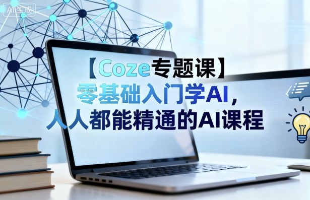 【Coze专题课】零基础入门学AI，人人都能精通的AI课程-轻创星球网