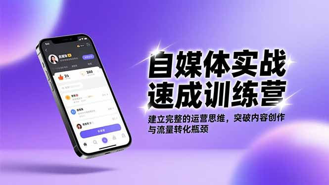 自媒体实战速成训练营：建立完整的运营思维，突破内容创作与流量转化瓶颈-轻创星球网